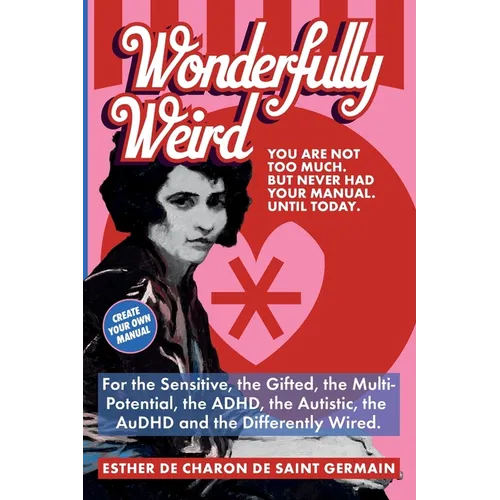 Wonderfully Weird: You Are Not Too Much. But Never Had Your Manual. Until Today. For the Sensitive, the Gifted, the Multi-Potential, the ADHD, the Aut