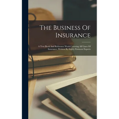 The Business Of Insurance: A Text Book And Reference Work Covering All Lines Of Insurance, Written By Eighty Eminent Experts