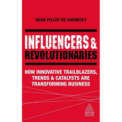 Influencers and Revolutionaries: How Innovative Trailblazers, Trends and Catalysts Are Transforming Business