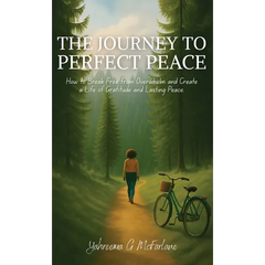 The Journey to Perfect Peace: How to Break Free from Overwhelm and Create a Life of Gratitude and Lasting Peace