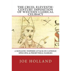 The Cruel Eleventh-Century Imposition of Western Clerical Celibacy: A Monastic-Inspired Attack on Catholic Episcopal & Presbyteral Families