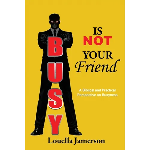 Busy Is Not Your Friend: A Biblical and Practical Perspective on Busyness