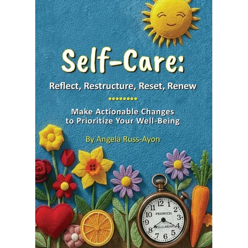 Self-Care - Reflect, Restructure, Reset, Renew: Make Actionable Changes to Prioritize Your Well-Being