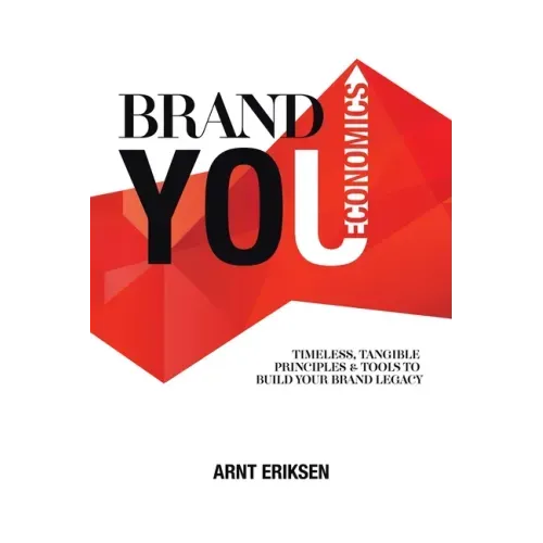 Brand You Economics: Timeless, Tangible Principles and Tools to Build Your Brand Legacy