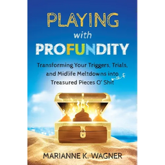 Playing with Profundity: Transforming Your Triggers, Trials, and Midlife Meltdowns into Treasured Pieces O' Shift