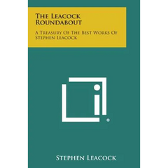 The Leacock Roundabout: A Treasury of the Best Works of Stephen Leacock