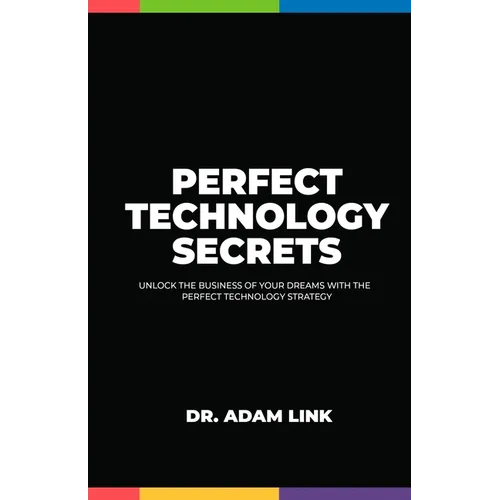 Perfect Technology Secrets: Unlock the Business of your Dreams with Perfect Technology Strategy