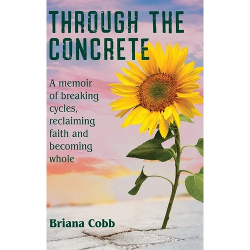 Through the Concrete: A Memoir of Breaking Cycles, Reclaiming Faith, and Becoming Whole