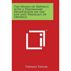 The Hymns of Orpheus with a Preliminary Dissertation on the Life and Theology of Orpheus