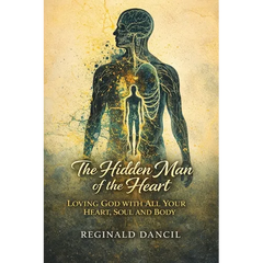 The Hidden Man of the Heart: Loving God with All Your Heart, Soul and Body