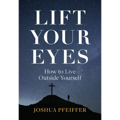 Lift Your Eyes: How to Live Outside Yourself