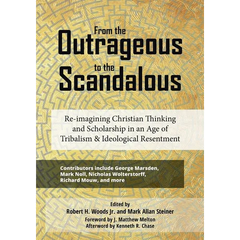From the Outrageous to the Scandalous: Re-imagining Christian Thinking and Scholarship in an Age of Tribalism and Ideological Resentment