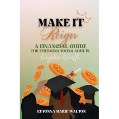 Make It Reign: A Financial Guide for Emerging Adults: Kingdom Wealth Principles