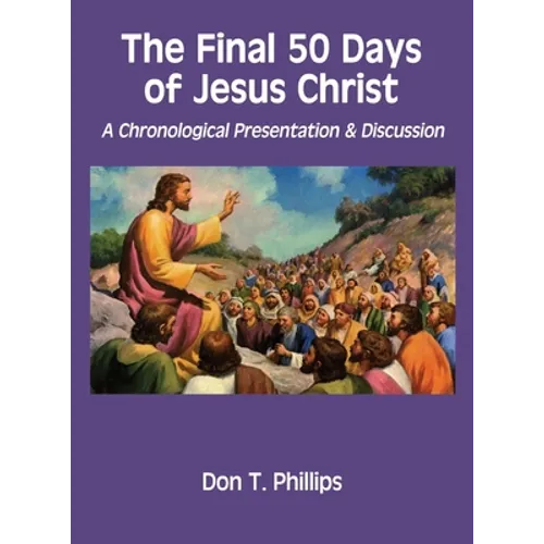 The Final 50 Days of Jesus Christ: A Chronological Presentation and Discussion