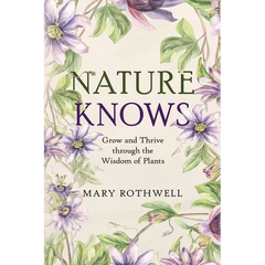 Nature Knows: Grow and Thrive through the Wisdom of Plants