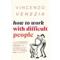 How to Work with Difficult People: Handle incompetence, dodge the drama, and stay sharp-with strategies that work, from intern to exec, before their n