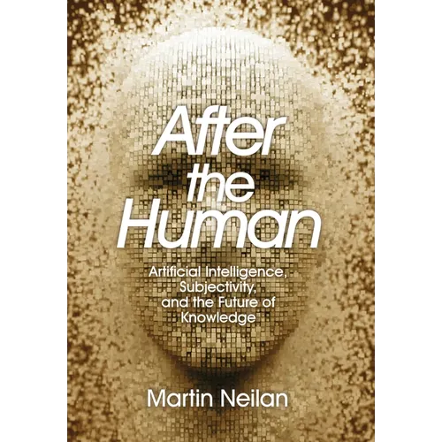 After the Human: Artificial Intelligence, Subjectivity, and the Future of Knowledge