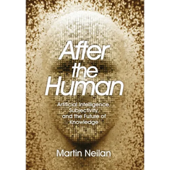 After the Human: Artificial Intelligence, Subjectivity, and the Future of Knowledge