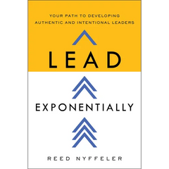Lead Exponentially: Your Path to Developing Authentic and Intentional Leaders