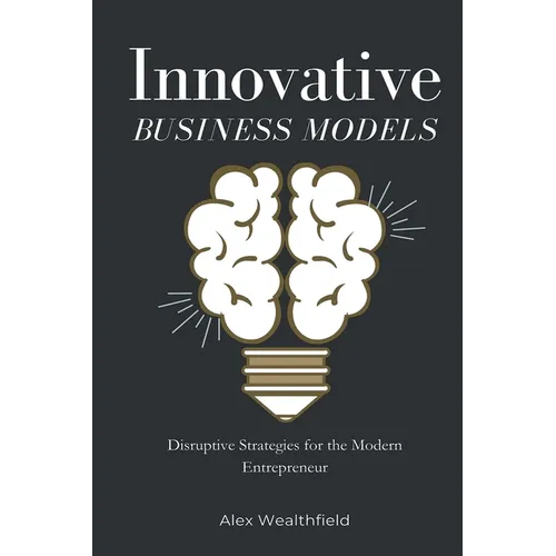 Innovative Business Models: Disruptive Strategies for the Modern Entrepreneur