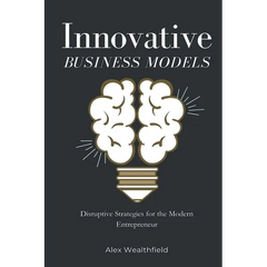 Innovative Business Models: Disruptive Strategies for the Modern Entrepreneur