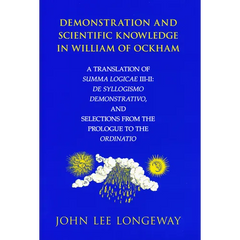 Demonstration and Scientific Knowledge in William of Ockham: A Translation of Summa Logicae III-II: De Syllogismo Demonstrativo, and Selections from t