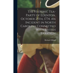 The Historic Tea-party of Edenton, October 25th, 1774. An Incident in North Carolina Connected With British Taxation