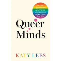 Queer Minds: LGBTQ+ Therapists and Advocates on Mental Health, Neurodivergence, and the Things That Help