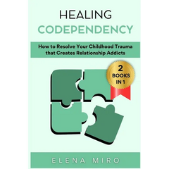 Healing Codependency: How to Resolve Your Childhood that Creates Relationship Addicts