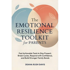 The Emotional Resilience Toolkit for Parents: Fast, Actionable Tools to Stay Present, Break Cycles, Respond with Confidence, and Build Stronger Family