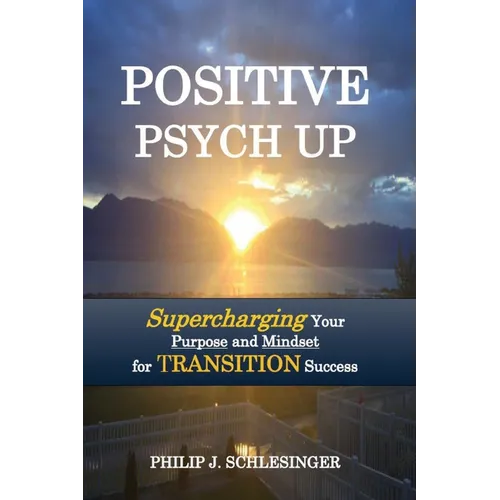 Positive Psych Up: Supercharging Your Purpose and Mindset for TRANSITION Success