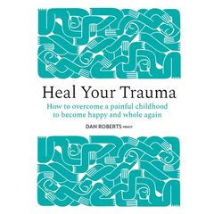 Heal Your Trauma: How to Overcome a Painful Childhood to Become Happy and Whole Again
