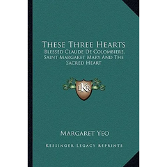 These Three Hearts: Blessed Claude De Colombiere, Saint Margaret Mary And The Sacred Heart