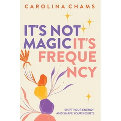 It's Not Magic; It's Frequency: Shift your energy and shape your results