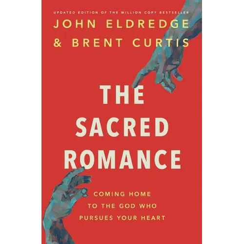 The Sacred Romance Revised and Updated Edition: Coming Home to the God Who Pursues Your Heart