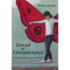 Forced by Circumstance: Chicana Feminist Essays (1981-2024)