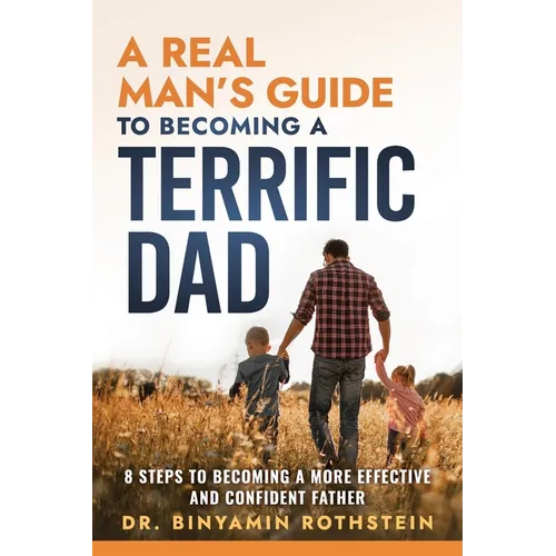A Real Man's Guide to Becoming a Terrific Dad: A Step by Step Approach to Becoming a Terrifc Man, Husband, and Father