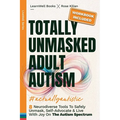 Totally Unmasked Adult Autism: 8 Neurodiverse Tools To Safely Unmask, Self-Advocate & Live With Joy On The Autism Spectrum