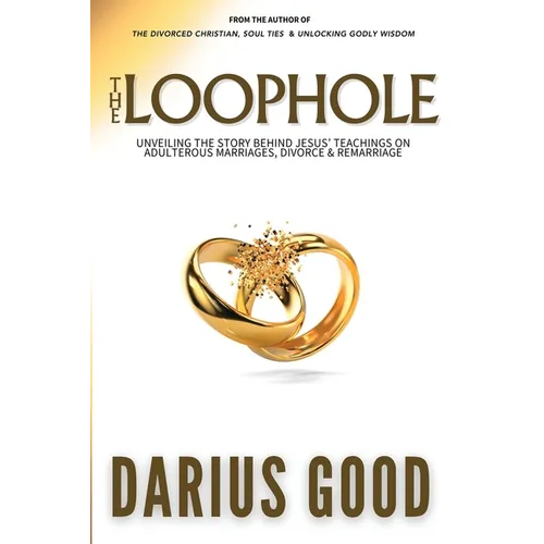 The Loophole: Unveiling the Story Behind Jesus' Teachings on Adulterous Marriages, Divorce & Remarriage