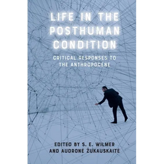 Life in the Posthuman Condition: Critical Responses to the Anthropocene