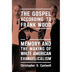 The Gospel According to Frank Wood: Memory and the Making of White American Evangelicalism