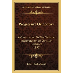 Progressive Orthodoxy: A Contribution To The Christian Interpretation Of Christian Doctrines (1892)