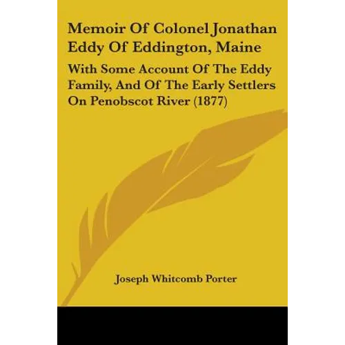 Memoir Of Colonel Jonathan Eddy Of Eddington, Maine: With Some Account Of The Eddy Family, And Of The Early Settlers On Penobscot River (1877)
