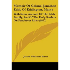 Memoir Of Colonel Jonathan Eddy Of Eddington, Maine: With Some Account Of The Eddy Family, And Of The Early Settlers On Penobscot River (1877)
