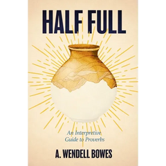 Half Full: An Interpretive Guide to Proverbs