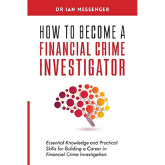 How to Become a Financial Crime Investigator: Essential Knowledge and Practical Skills for Building a Career in Financial Crime Investigation