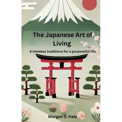 The Japanese Art of Living: 8 timeless traditions for a purposeful life