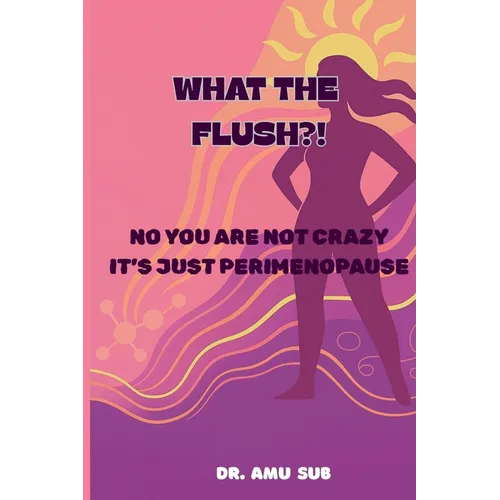 What the Flush?!: No You Are Not Crazy It's Just Perimenopause