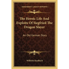 The Heroic Life And Exploits Of Siegfried The Dragon Slayer: An Old German Story