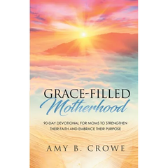 Grace-Filled Motherhood: 90-Day Devotional for Moms to Strengthen Their Faith and Embrace Their Purpose
